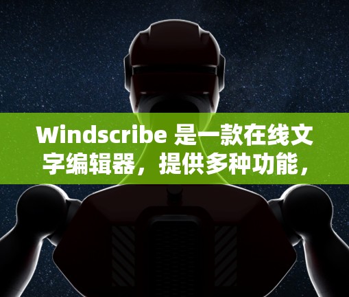 Windscribe 是一款在线文字编辑器，提供多种功能，包括文本编辑、图片插入、格式调整等。以下是关于其免费版的详细信息
