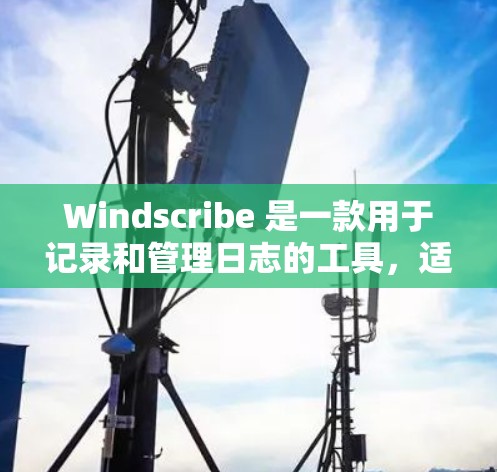 Windscribe 是一款用于记录和管理日志的工具，适用于项目管理、任务跟踪、会议记录等场景。以下是 Windscribe 的推荐内容