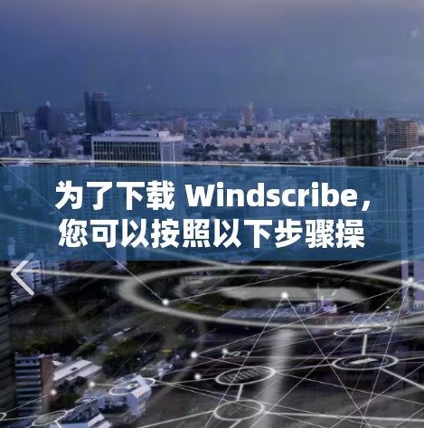 为了下载 Windscribe，您可以按照以下步骤操作