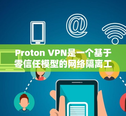 Proton VPN是一个基于零信任模型的网络隔离工具，旨在提供一个安全、私密和匿名的网络环境。它适合需要高度受限的用户，比如学生、企业用户或个人用户。以下是根据不同的用户需求推荐的几个平台