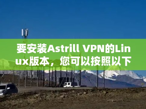 要安装Astrill VPN的Linux版本，您可以按照以下步骤进行