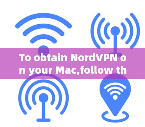 To obtain NordVPN on your Mac,follow these organized steps: