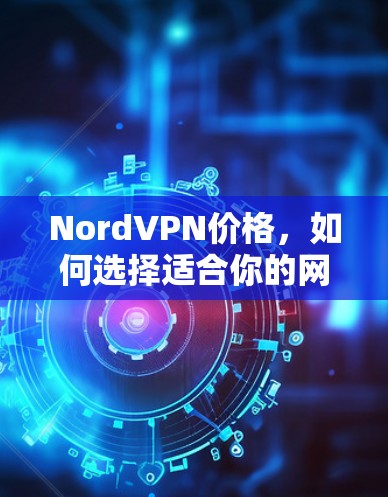 NordVPN价格，如何选择适合你的网络服务