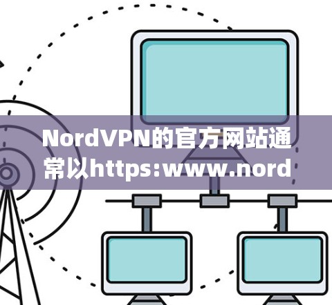 NordVPN的官方网站通常以https:www.nordvpn.com或https:nordvpn.com为名称。以下是直接访问NordVPN官网的链接