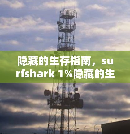隐藏的生存指南，surfshark 1%隐藏的生存技巧 游戏生存技巧