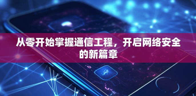 从零开始掌握通信工程，开启网络安全的新篇章