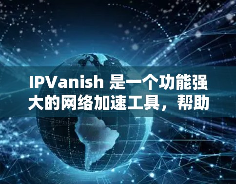 IPVanish 是一个功能强大的网络加速工具，帮助用户在不同网络之间快速连接，提升网络速度。以下是详细的使用指南和信息