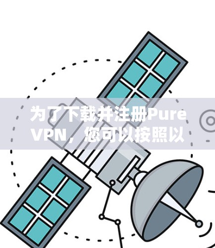 为了下载并注册PureVPN，您可以按照以下步骤进行