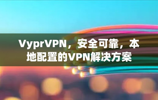 VyprVPN，安全可靠，本地配置的VPN解决方案