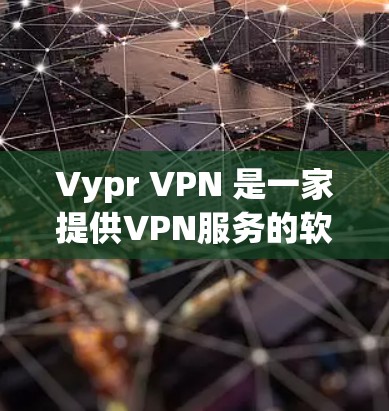 Vypr VPN 是一家提供VPN服务的软件公司，提供加密和安全的网络连接。Vypr VPN 的价格取决于用户选择的订阅类型和用户使用的设备数量