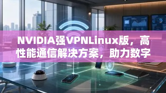 NVIDIA强VPNLinux版，高性能通信解决方案，助力数字化转型