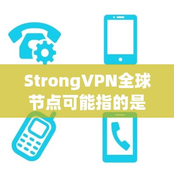 StrongVPN全球节点可能指的是一家专注于提供强大的VPN服务的全球网络基础设施公司。如果您需要了解关于StrongVPN的相关信息，以下是一些可能的背景和内容