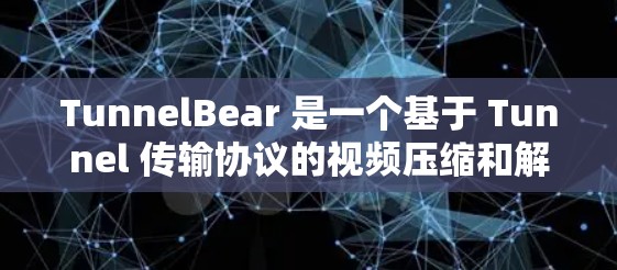 TunnelBear 是一个基于 Tunnel 传输协议的视频压缩和解压缩工具，主要用于加密和解压视频文件以确保数据安全和传输效率。以下是其主要功能的详细说明
