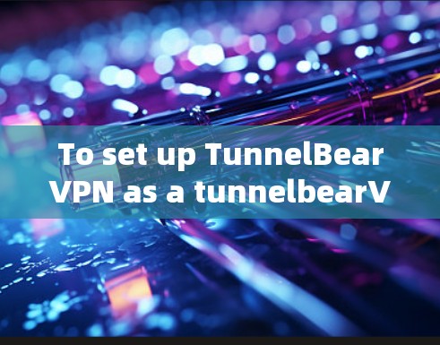 To set up TunnelBearVPN as a tunnelbearVPN proxy,follow these organized steps: