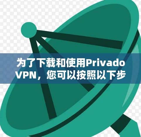 为了下载和使用PrivadoVPN，您可以按照以下步骤进行