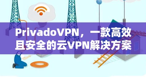 PrivadoVPN，一款高效且安全的云VPN解决方案
