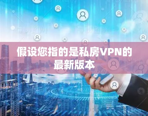 假设您指的是私房VPN的最新版本