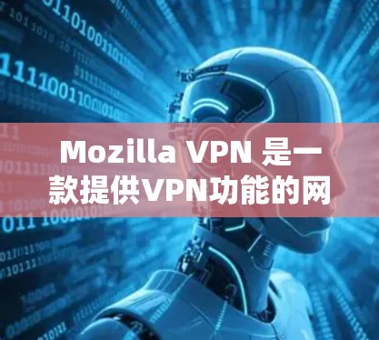 Mozilla VPN 是一款提供VPN功能的网络应用，旨在保护用户的信息安全。以下是对其的评测