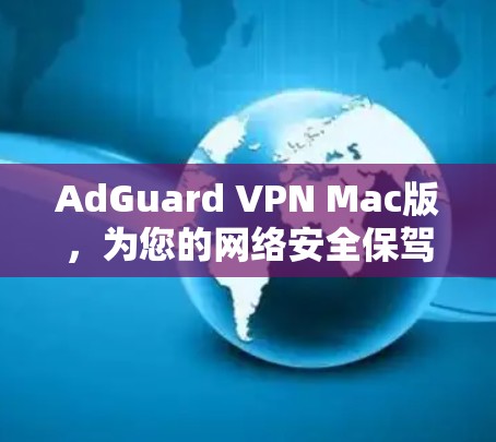 AdGuard VPN Mac版，为您的网络安全保驾护航