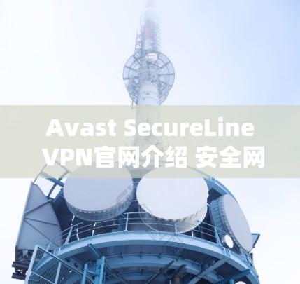 Avast SecureLine VPN官网介绍 安全网络解决方案
