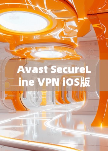 Avast SecureLine VPN iOS版,安全高效,轻松连接 Avast SecureLine VPN iOS版,安全高效,轻松连接