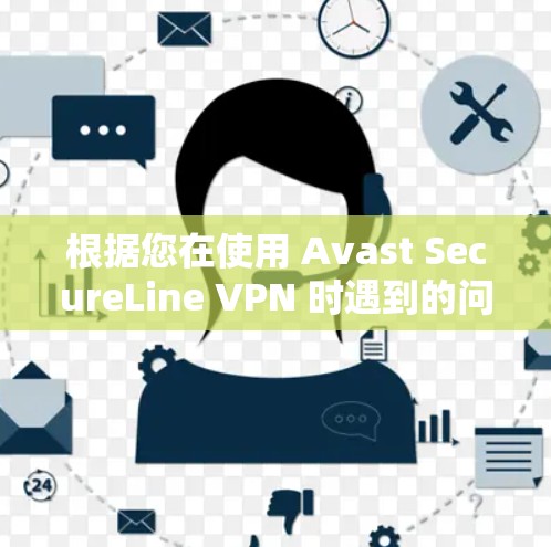 根据您在使用 Avast SecureLine VPN 时遇到的问题，以下是逐步的解决方案