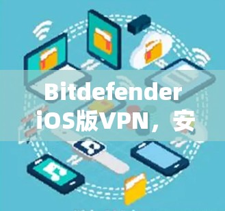 Bitdefender iOS版VPN，安全可靠，轻松应对网络威胁