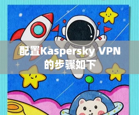 配置Kaspersky VPN的步骤如下