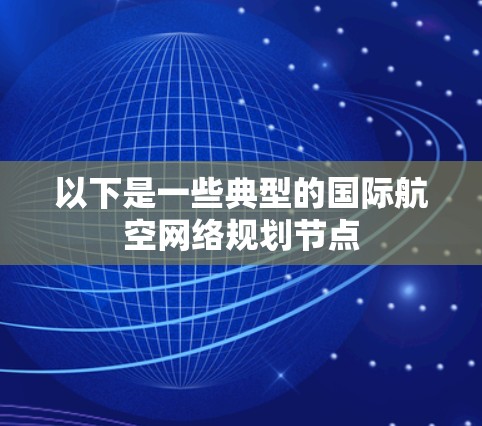以下是一些典型的国际航空网络规划节点