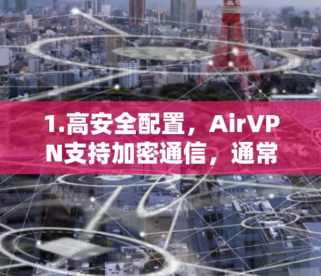 1.高安全配置，AirVPN支持加密通信，通常使用HTTPS和SSL/TLS协议，确保数据安全