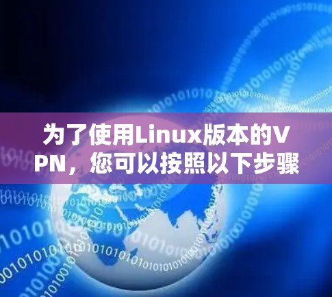 为了使用Linux版本的VPN，您可以按照以下步骤操作