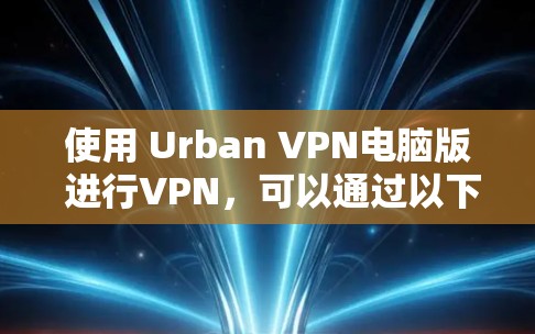 使用 Urban VPN电脑版 进行VPN，可以通过以下步骤进行操作