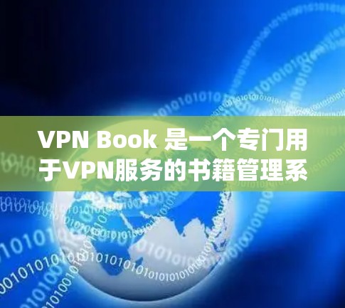 VPN Book 是一个专门用于VPN服务的书籍管理系统，主要用于管理用户、内容、访问和安全设置。为了登录VPN Book，您可以按照以下步骤操作