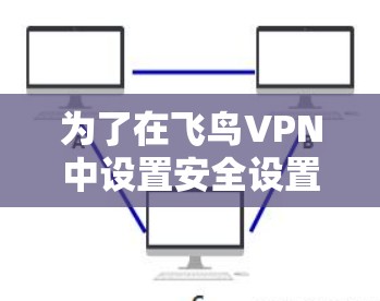 为了在飞鸟VPN中设置安全设置，您可以按照以下步骤操作