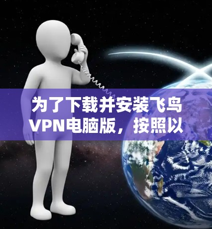为了下载并安装飞鸟VPN电脑版，按照以下步骤进行操作