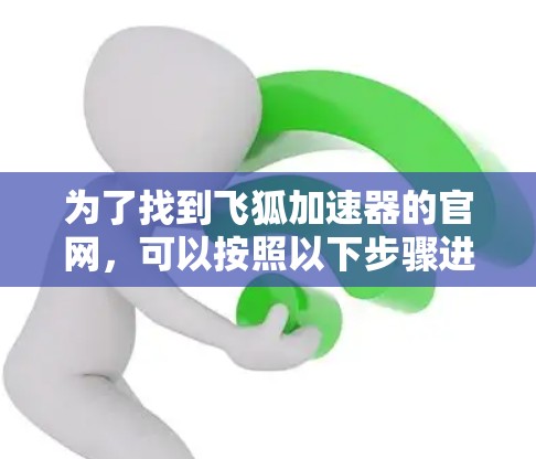 为了找到飞狐加速器的官网，可以按照以下步骤进行