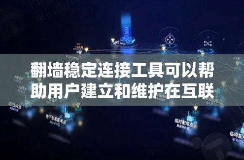 翻墙稳定连接工具可以帮助用户建立和维护在互联网上稳定的连接，特别是在需要使用VPN或FBB等协议的情况下。以下是一些常见的翻墙稳定连接工具及其功能