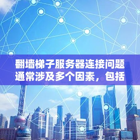 翻墙梯子服务器连接问题通常涉及多个因素，包括配置错误、端口冲突、路径错误等。以下是一些解决步骤