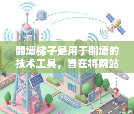 翻墙梯子是用于翻墙的技术工具，旨在将网站从一个服务器转移到另一个服务器。以下是使用翻墙梯子的详细步骤指南