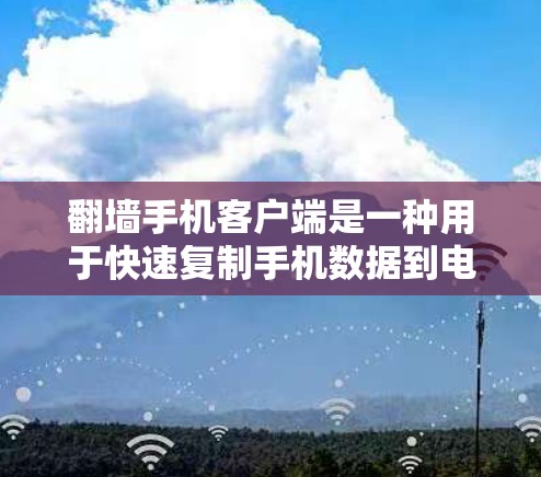 翻墙手机客户端是一种用于快速复制手机数据到电脑上的应用程序。这些应用通常支持直接复制数据到手机中的应用或电脑中，或者将数据复制到特定的存储设备上。以下是一些常见的翻墙应用类型以及如何操作