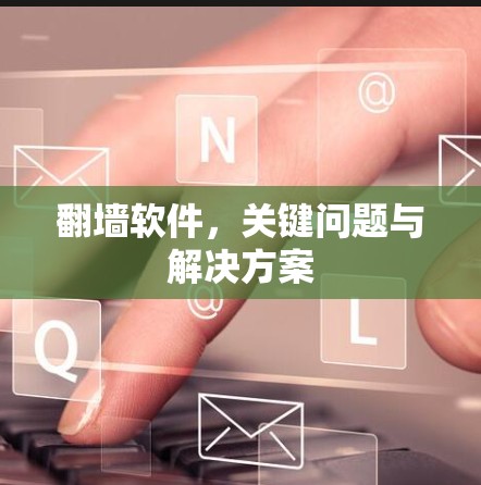 翻墙软件，关键问题与解决方案