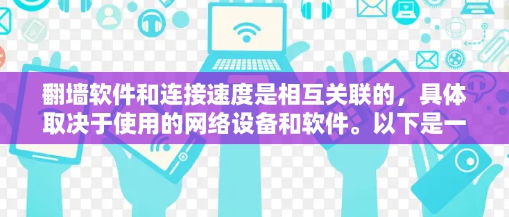 翻墙软件和连接速度是相互关联的，具体取决于使用的网络设备和软件。以下是一些关键点，帮助您更好地理解翻墙软件的连接速度