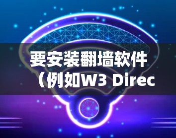 要安装翻墙软件（例如W3 Direct 226版本）以下是详细的步骤