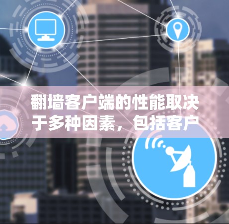 翻墙客户端的性能取决于多种因素，包括客户端的配置、网络环境以及应用本身的特性。以下是一些常见的翻墙客户端及其性能表现的情况