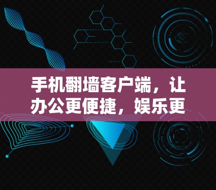 手机翻墙客户端,让办公更便捷,娱乐更轻松 手机翻墙客户端,让办公更便捷,娱乐更轻松