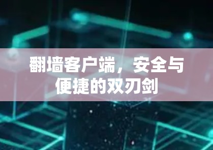 翻墙客户端,安全与便捷的双刃剑 翻墙客户端,安全与便捷的双刃剑