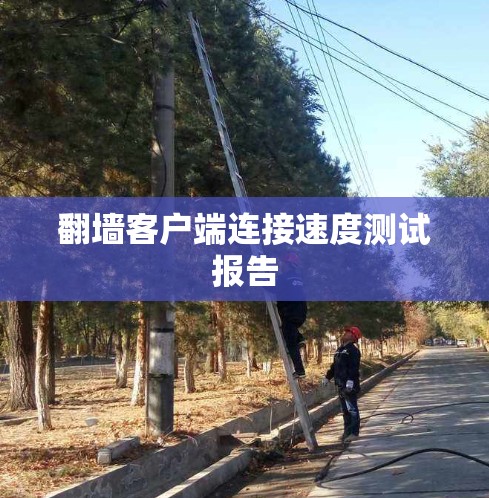 翻墙客户端连接速度测试报告 翻墙客户端连接速度测试报告