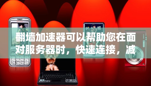 翻墙加速器可以帮助您在面对服务器时，快速连接，减少延迟和网络压力。以下是一些常见的翻墙加速器下载方法