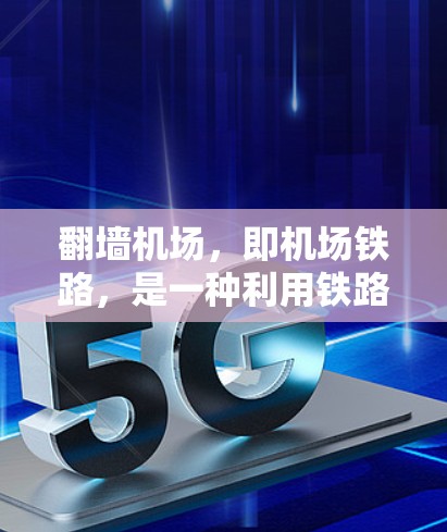 翻墙机场，即机场铁路，是一种利用铁路进行机场改造的技术，允许旅客在机场内使用铁路设施，如站台、轨道和车站。以下是对这一技术的详细分析