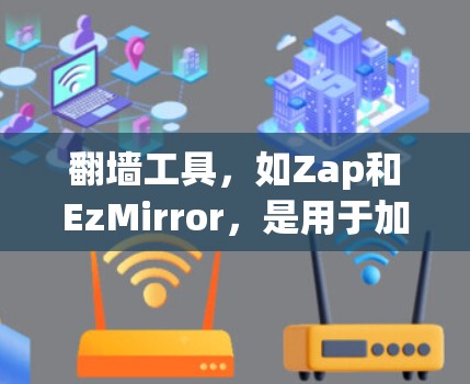 翻墙工具，如Zap和EzMirror，是用于加密传输数据和文件的工具，尤其在网络安全和隐私保护方面具有重要价值。以下是对这些工具体验的总结